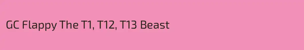 GC Flappy The T1, T12, T13 Beast